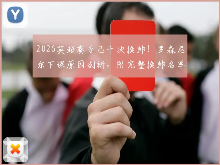 2026英超赛季已十次换帅！罗森尼尔下课原因剖析，附完整换帅名单及继任者预测