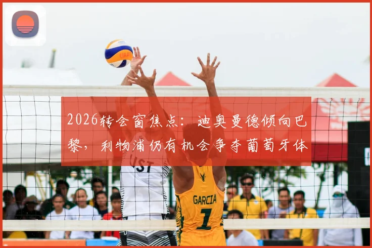 2026转会窗焦点：迪奥曼德倾向巴黎，利物浦仍有机会争夺葡萄牙体育后卫
