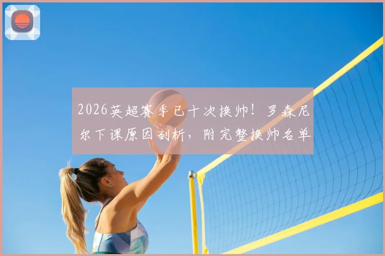 2026英超赛季已十次换帅！罗森尼尔下课原因剖析，附完整换帅名单及继任者预测