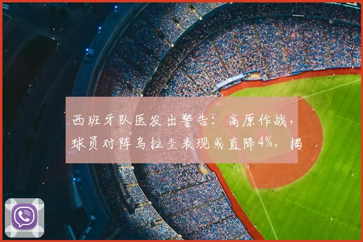 西班牙队医发出警告：高原作战，球员对阵乌拉圭表现或直降4%，揭秘2026世预赛欧洲球队如何应对高原主场挑战