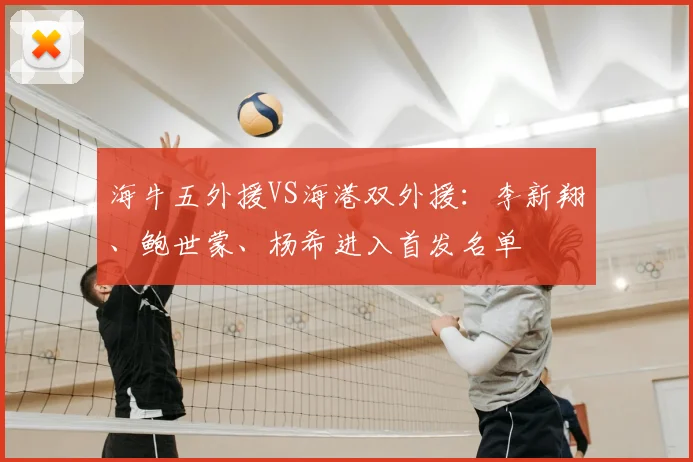 海牛五外援VS海港双外援：李新翔、鲍世蒙、杨希进入首发名单