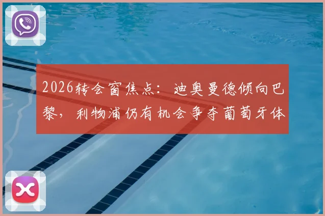 2026转会窗焦点:迪奥曼德倾向巴黎,利物浦仍有机会争夺葡萄牙体育后卫