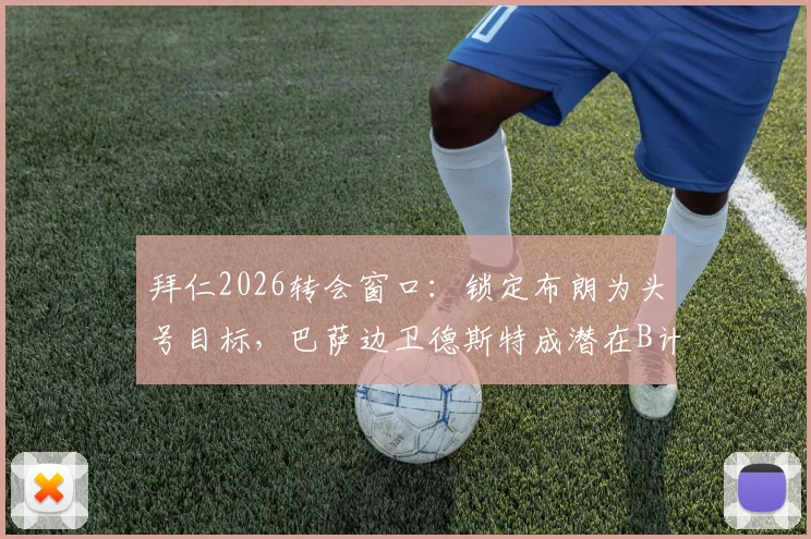 拜仁2026转会窗口：锁定布朗为头号目标，巴萨边卫德斯特成潜在B计划引援人选分析