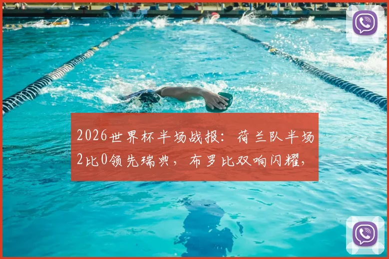 2026世界杯半场战报：荷兰队半场2比0领先瑞典，布罗比双响闪耀，加克波关键助攻梳理前场