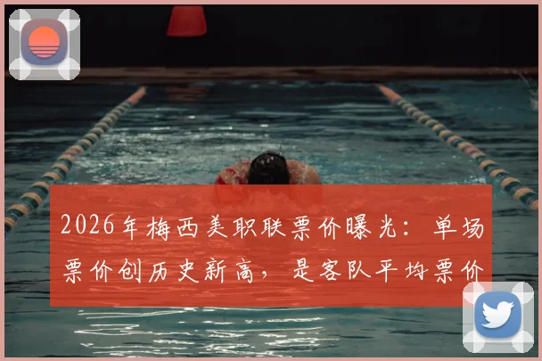2026年梅西美职联票价曝光：单场票价创历史新高，是客队平均票价的14倍，购票渠道与方法详解