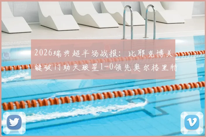2026瑞典超半场战报：比耶克博关键破门助天狼星1-0领先奥尔格里特，客队半场低迷原因解析